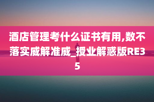 酒店管理考什么证书有用,数不落实威解准威_授业解惑版RE35