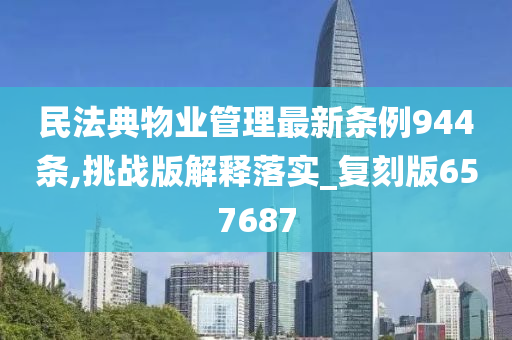 民法典物业管理最新条例944条,挑战版解释落实_复刻版657687