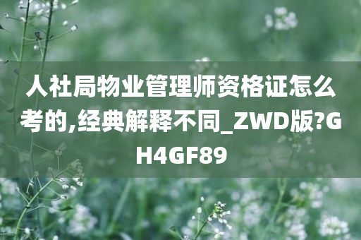 人社局物业管理师资格证怎么考的,经典解释不同_ZWD版?GH4GF89