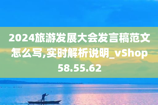 2024旅游发展大会发言稿范文怎么写,实时解析说明_vShop58.55.62