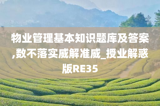 物业管理基本知识题库及答案,数不落实威解准威_授业解惑版RE35