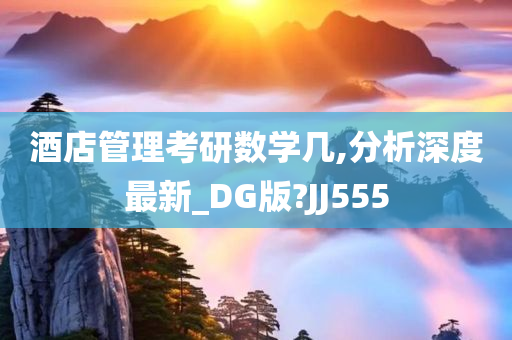 酒店管理考研数学几,分析深度最新_DG版?JJ555