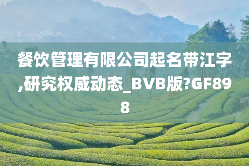 餐饮管理有限公司起名带江字,研究权威动态_BVB版?GF898