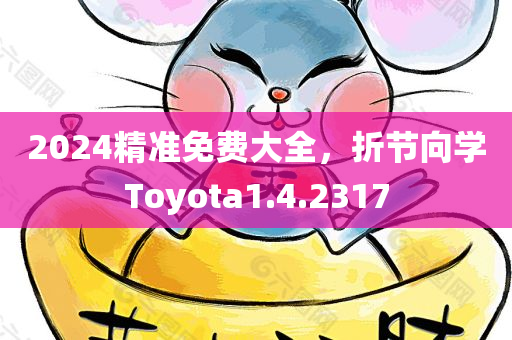 2024精准免费大全，折节向学Toyota1.4.2317