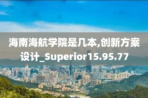 海南海航学院是几本,创新方案设计_Superior15.95.77