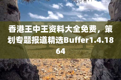 香港王中王资料大全免费，策划专题报道精选Buffer1.4.1864