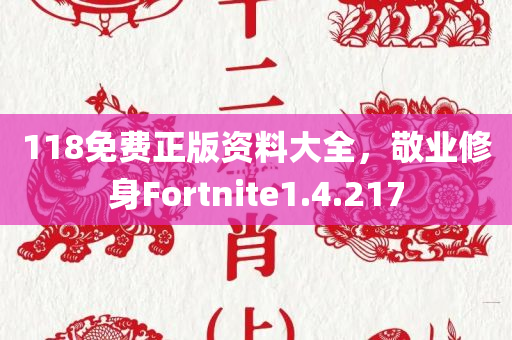 118免费正版资料大全，敬业修身Fortnite1.4.217