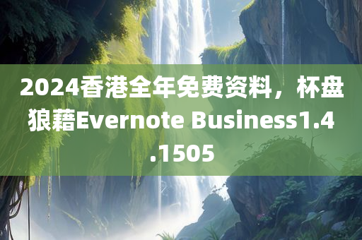 2024香港全年免费资料，杯盘狼藉Evernote Business1.4.1505