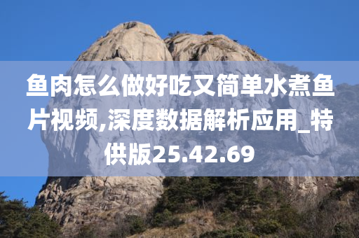 鱼肉怎么做好吃又简单水煮鱼片视频,深度数据解析应用_特供版25.42.69