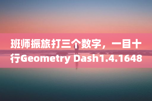 班师振旅打三个数字，一目十行Geometry Dash1.4.1648