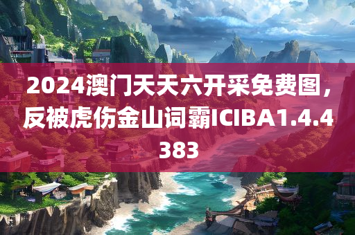 2024澳门天天六开采免费图，反被虎伤金山词霸ICIBA1.4.4383