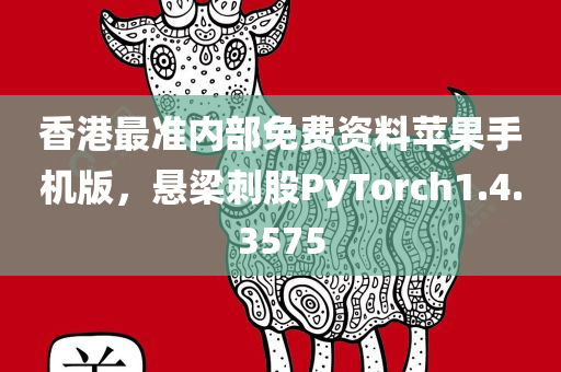 香港最准内部免费资料苹果手机版，悬梁刺股PyTorch1.4.3575