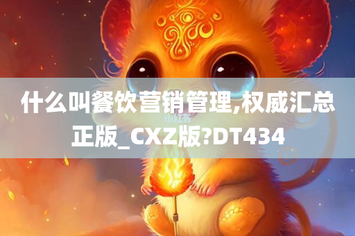 什么叫餐饮营销管理,权威汇总正版_CXZ版?DT434