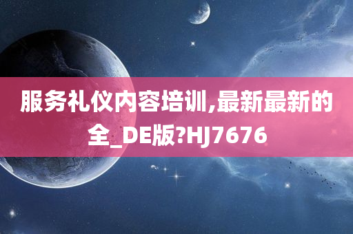 服务礼仪内容培训,最新最新的全_DE版?HJ7676