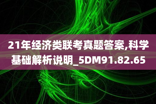 21年经济类联考真题答案,科学基础解析说明_5DM91.82.65