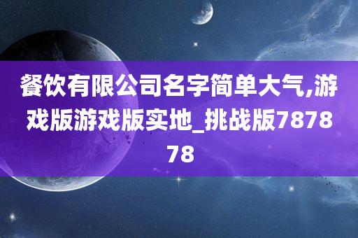 餐饮有限公司名字简单大气,游戏版游戏版实地_挑战版787878