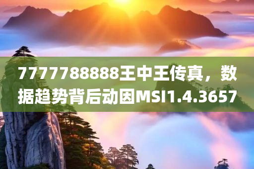 7777788888王中王传真，数据趋势背后动因MSI1.4.3657