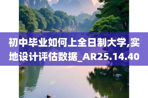 初中毕业如何上全日制大学,实地设计评估数据_AR25.14.40