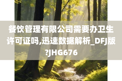 餐饮管理有限公司需要办卫生许可证吗,迅速数据解析_DFJ版?JHG676