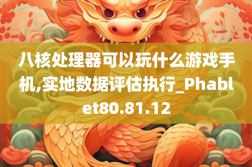 八核处理器可以玩什么游戏手机,实地数据评估执行_Phablet80.81.12