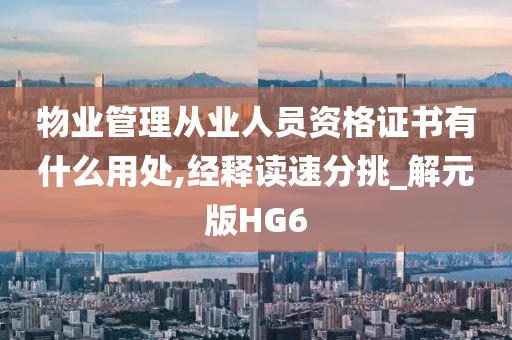 物业管理从业人员资格证书有什么用处,经释读速分挑_解元版HG6