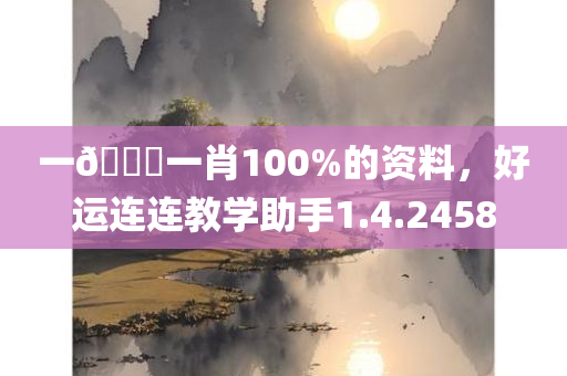 一🐎一肖100%的资料，好运连连教学助手1.4.2458