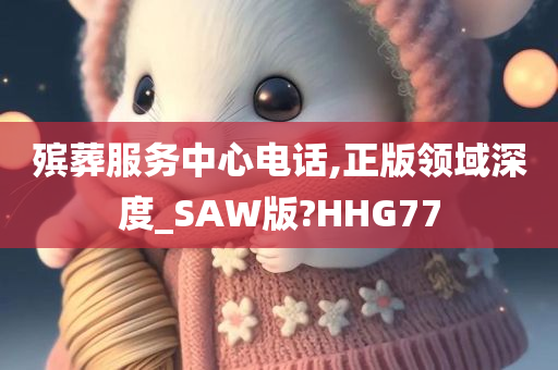 殡葬服务中心电话,正版领域深度_SAW版?HHG77