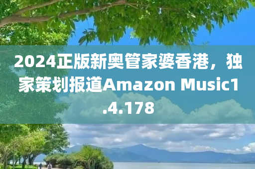 2024正版新奥管家婆香港，独家策划报道Amazon Music1.4.178