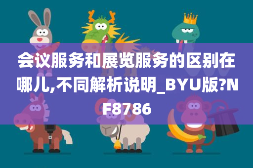 会议服务和展览服务的区别在哪儿,不同解析说明_BYU版?NF8786