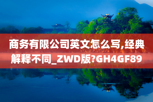 商务有限公司英文怎么写,经典解释不同_ZWD版?GH4GF89