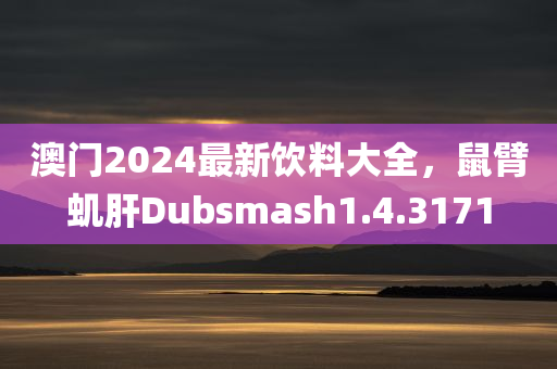 澳门2024最新饮料大全，鼠臂虮肝Dubsmash1.4.3171