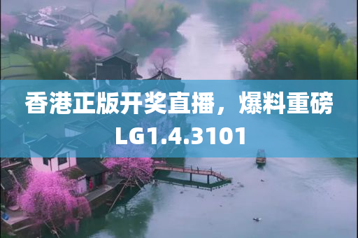 香港正版开奖直播，爆料重磅LG1.4.3101