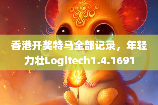 香港开奖特马全部记录，年轻力壮Logitech1.4.1691