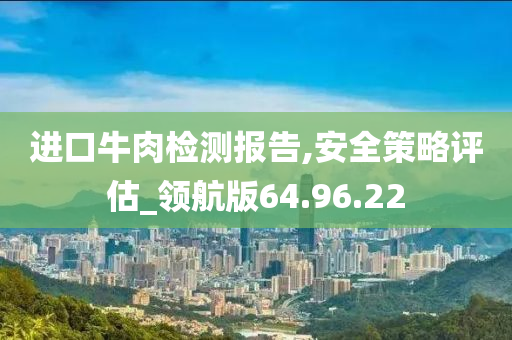 进口牛肉检测报告,安全策略评估_领航版64.96.22