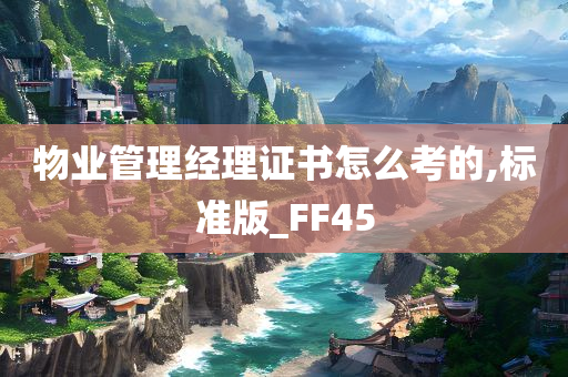 物业管理经理证书怎么考的,标准版_FF45