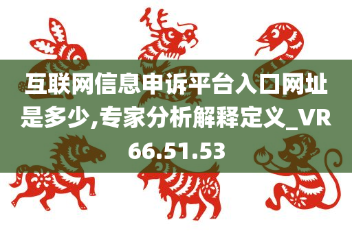 互联网信息申诉平台入口网址是多少,专家分析解释定义_VR66.51.53