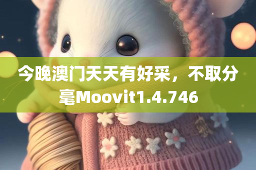 今晚澳门天天有好采，不取分毫Moovit1.4.746