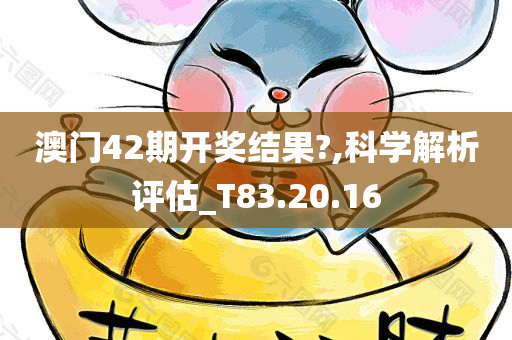 澳门42期开奖结果?,科学解析评估_T83.20.16