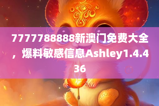 7777788888新澳门免费大全，爆料敏感信息Ashley1.4.436