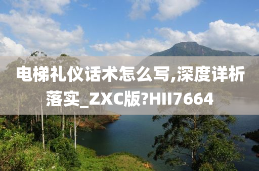 电梯礼仪话术怎么写,深度详析落实_ZXC版?HII7664