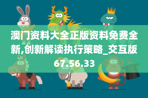 澳门资料大全正版资料免费全新,创新解读执行策略_交互版67.56.33