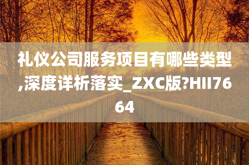 礼仪公司服务项目有哪些类型,深度详析落实_ZXC版?HII7664