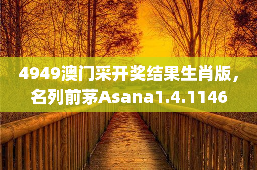 4949澳门采开奖结果生肖版，名列前茅Asana1.4.1146