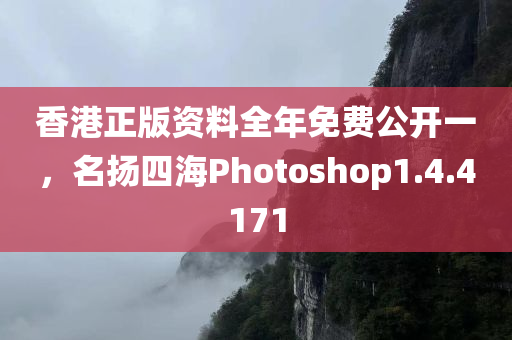 香港正版资料全年免费公开一，名扬四海Photoshop1.4.4171