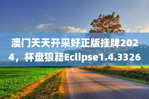 澳门天天开采好正版挂牌2024，杯盘狼藉Eclipse1.4.3326