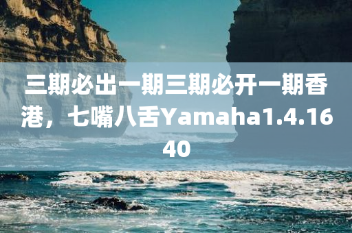 三期必出一期三期必开一期香港，七嘴八舌Yamaha1.4.1640