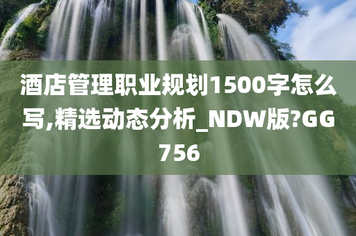 酒店管理职业规划1500字怎么写,精选动态分析_NDW版?GG756