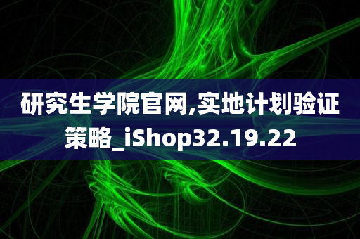 研究生学院官网,实地计划验证策略_iShop32.19.22