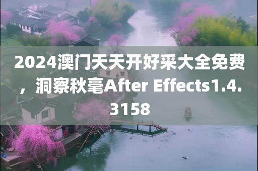 2024澳门天天开好采大全免费，洞察秋毫After Effects1.4.3158