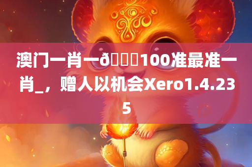 澳门一肖一🐎100准最准一肖_，赠人以机会Xero1.4.235